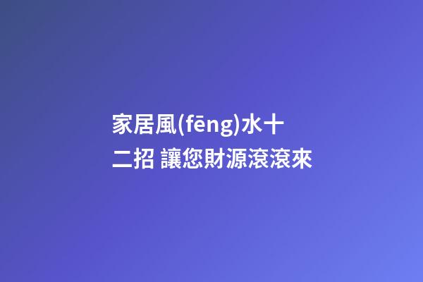家居風(fēng)水十二招 讓您財源滾滾來